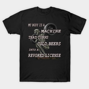 My Body Is A Machine That Turns Cold Beers Into A Revoked License T-Shirt